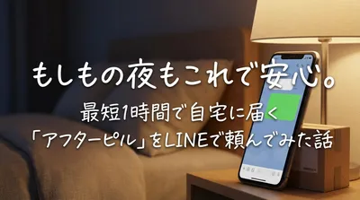 もしもの夜もこれで安心。最短1時間で自宅に届く「アフターピル」をLINEで頼んでみた話
