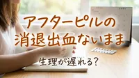 アフターピルの消退出血ないまま生理が遅れる？