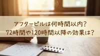アフターピルは何時間以内？72時間や120時間以降の効果は？