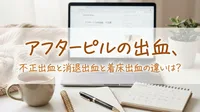 アフターピルの出血、不正出血と消退出血と着床出血の違いは?