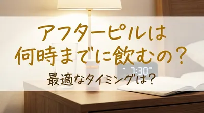 アフターピルは何時までに飲むの？最適なタイミングは？